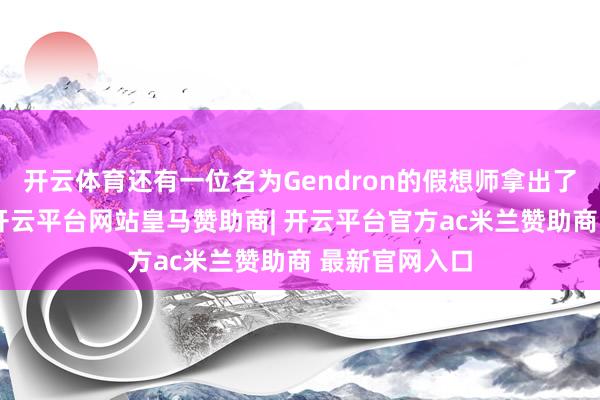 开云体育还有一位名为Gendron的假想师拿出了假想有筹算-开云平台网站皇马赞助商| 开云平台官方ac米兰赞助商 最新官网入口