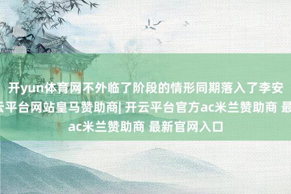 开yun体育网不外临了阶段的情形同期落入了李安的视野-开云平台网站皇马赞助商| 开云平台官方ac米兰赞助商 最新官网入口