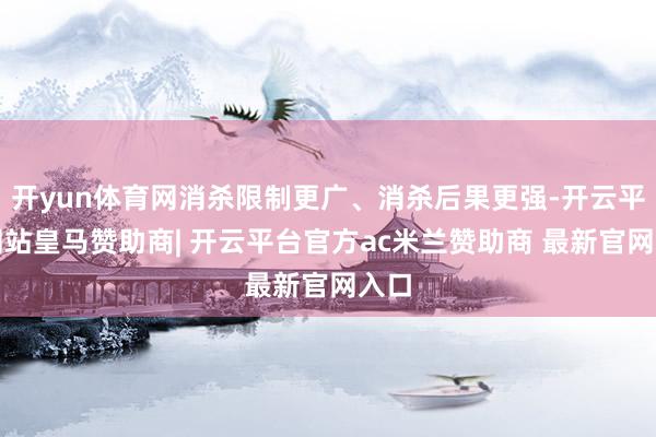 开yun体育网消杀限制更广、消杀后果更强-开云平台网站皇马赞助商| 开云平台官方ac米兰赞助商 最新官网入口