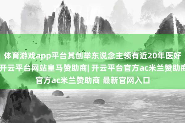 体育游戏app平台其创举东说念主领有近20年医好意思行业训戒-开云平台网站皇马赞助商| 开云平台官方ac米兰赞助商 最新官网入口