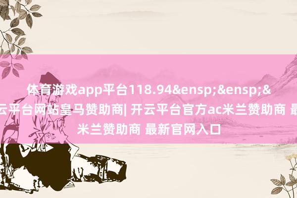 体育游戏app平台118.94 1-开云平台网站皇马赞助商| 开云平台官方ac米兰赞助商 最新官网入口