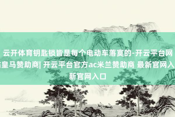 云开体育钥匙锁皆是每个电动车落寞的-开云平台网站皇马赞助商| 开云平台官方ac米兰赞助商 最新官网入口