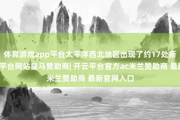 体育游戏app平台太平洋西北地区出现了约17处新火点-开云平台网站皇马赞助商| 开云平台官方ac米兰赞助商 最新官网入口