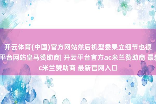 开云体育(中国)官方网站然后机型委果立细节也很明晰-开云平台网站皇马赞助商| 开云平台官方ac米兰赞助商 最新官网入口