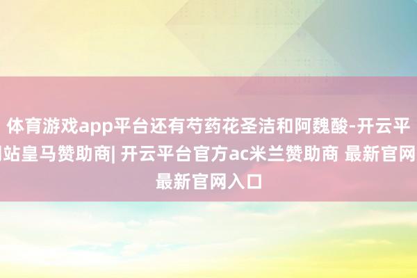 体育游戏app平台还有芍药花圣洁和阿魏酸-开云平台网站皇马赞助商| 开云平台官方ac米兰赞助商 最新官网入口