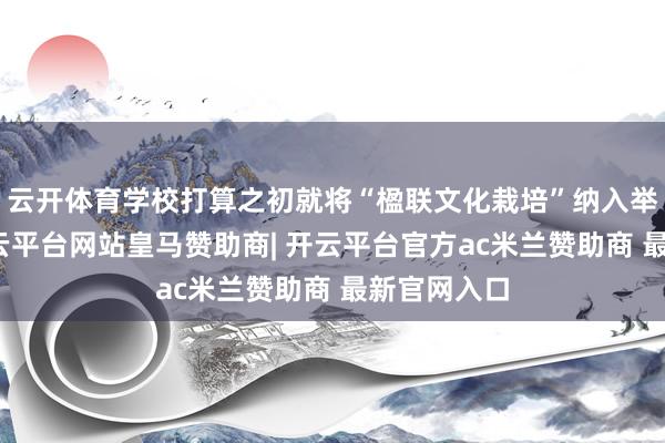 云开体育学校打算之初就将“楹联文化栽培”纳入举座想象-开云平台网站皇马赞助商| 开云平台官方ac米兰赞助商 最新官网入口