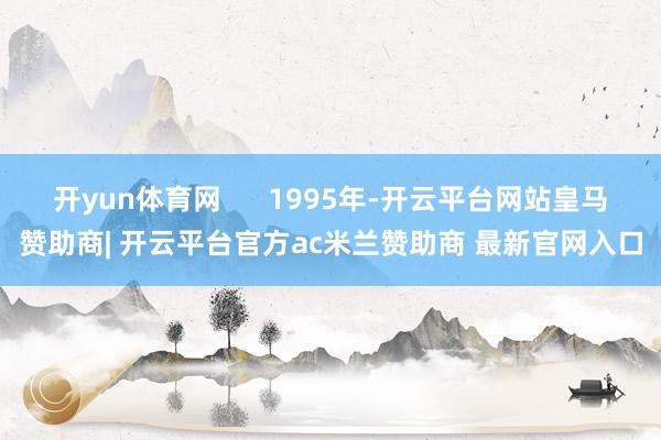 开yun体育网      1995年-开云平台网站皇马赞助商| 开云平台官方ac米兰赞助商 最新官网入口