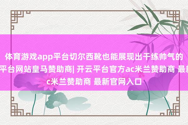 体育游戏app平台切尔西靴也能展现出干练帅气的魔力-开云平台网站皇马赞助商| 开云平台官方ac米兰赞助商 最新官网入口