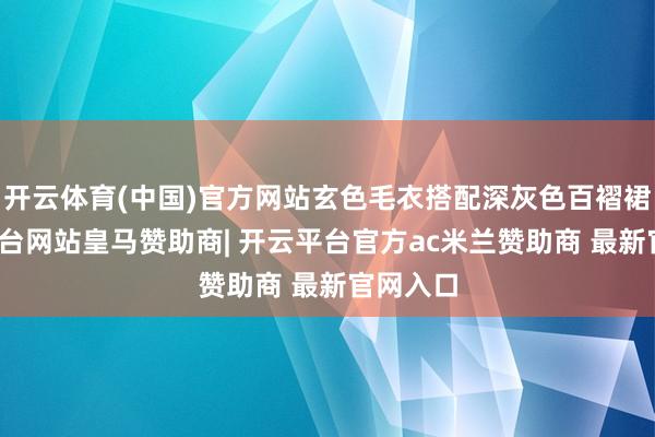 开云体育(中国)官方网站玄色毛衣搭配深灰色百褶裙-开云平台网站皇马赞助商| 开云平台官方ac米兰赞助商 最新官网入口