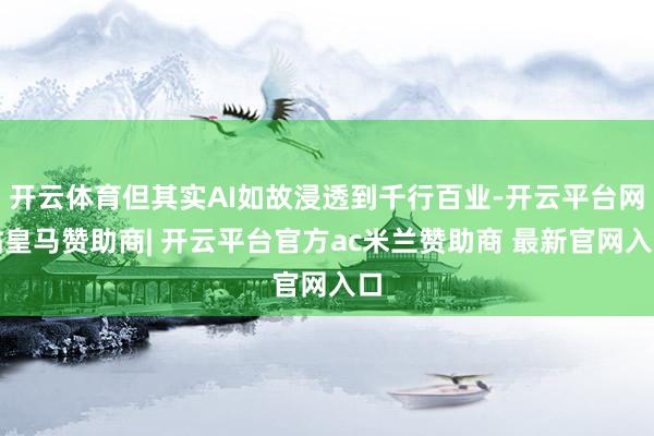 开云体育但其实AI如故浸透到千行百业-开云平台网站皇马赞助商| 开云平台官方ac米兰赞助商 最新官网入口
