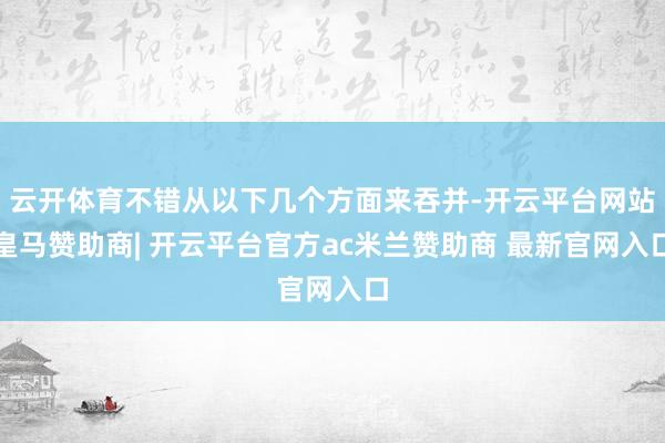 云开体育不错从以下几个方面来吞并-开云平台网站皇马赞助商| 开云平台官方ac米兰赞助商 最新官网入口