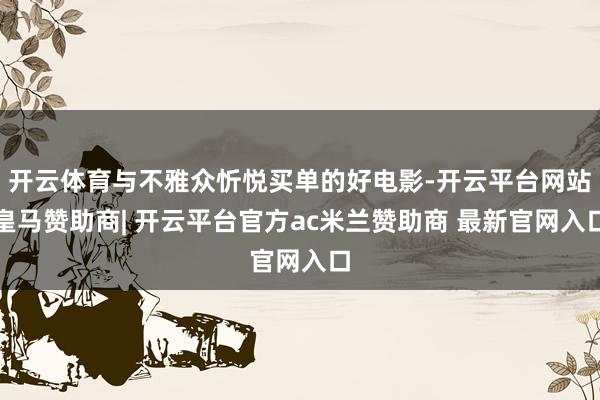 开云体育与不雅众忻悦买单的好电影-开云平台网站皇马赞助商| 开云平台官方ac米兰赞助商 最新官网入口