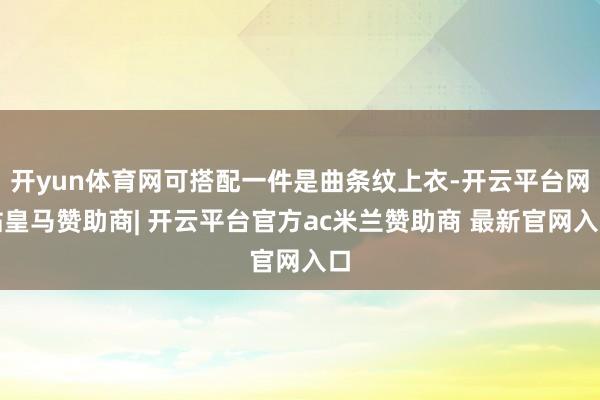 开yun体育网可搭配一件是曲条纹上衣-开云平台网站皇马赞助商| 开云平台官方ac米兰赞助商 最新官网入口