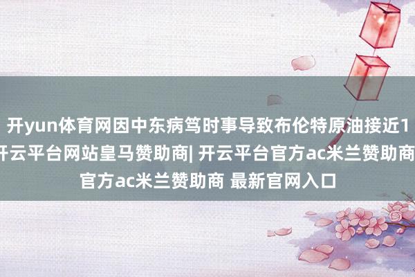 开yun体育网因中东病笃时事导致布伦特原油接近100好意思元-开云平台网站皇马赞助商| 开云平台官方ac米兰赞助商 最新官网入口